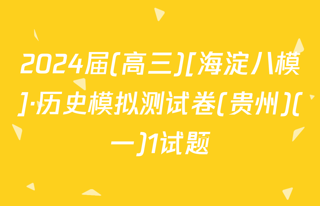 2024届(高三)[海淀八模]·历史模拟测试卷(贵州)(一)1试题