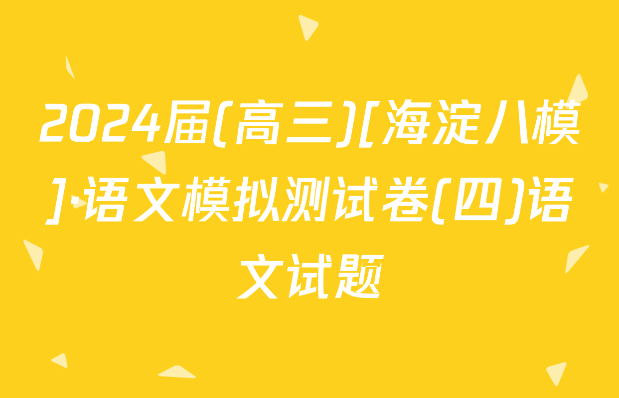 2024届(高三)[海淀八模]·语文模拟测试卷(四)语文试题