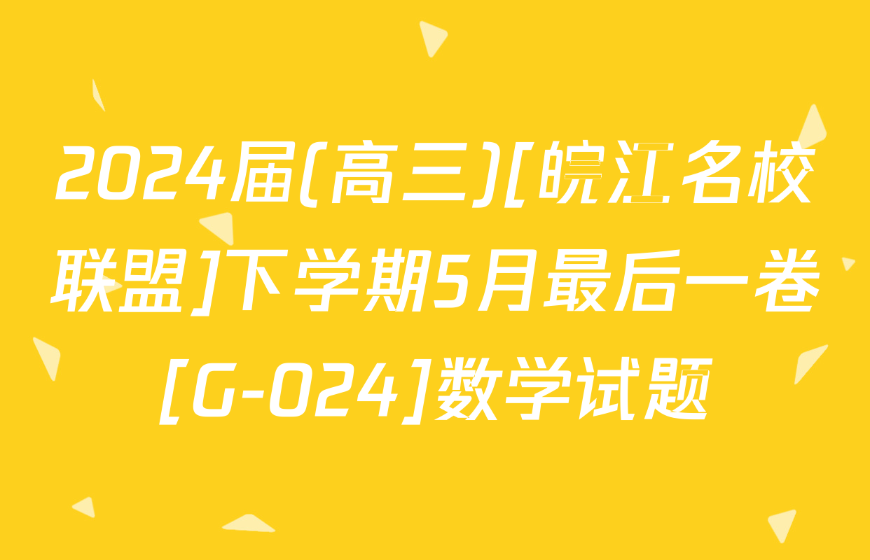 2024届(高三)[皖江名校联盟]下学期5月最后一卷[G-024]数学试题