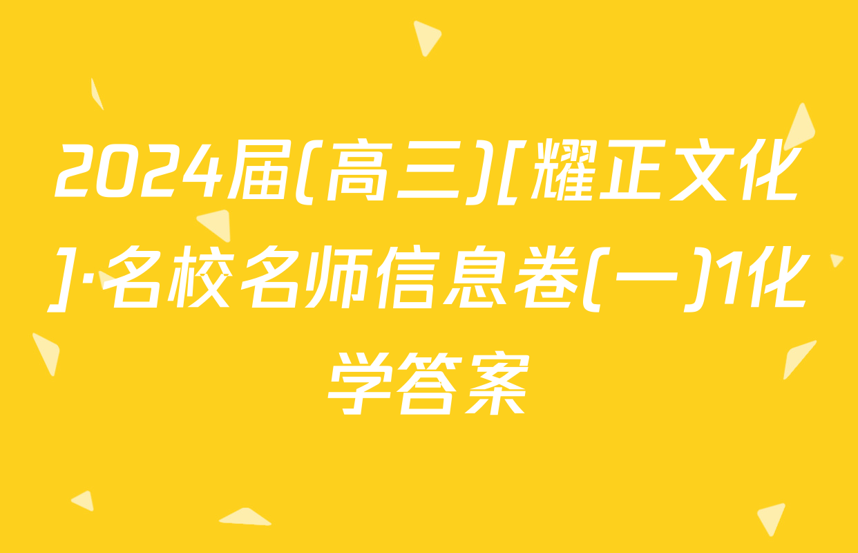 2024届(高三)[耀正文化]·名校名师信息卷(一)1化学答案