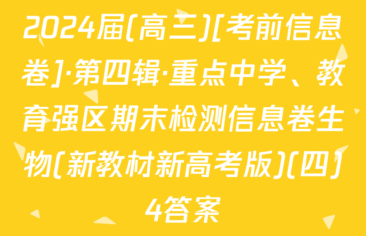 2024届(高三)[考前信息卷]·第四辑·重点中学、教育强区期末检测信息卷生物(新教材新高考版)(四)4答案