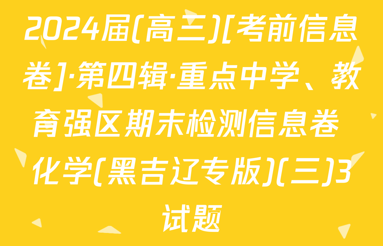 2024届(高三)[考前信息卷]·第四辑·重点中学、教育强区期末检测信息卷 化学(黑吉辽专版)(三)3试题