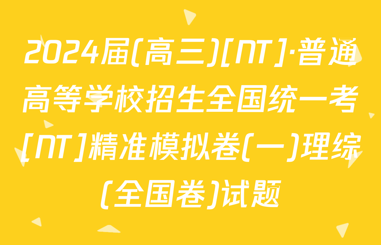 2024届(高三)[NT]·普通高等学校招生全国统一考[NT]精准模拟卷(一)理综(全国卷)试题