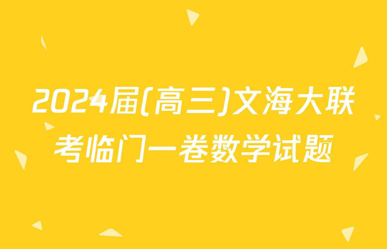 2024届(高三)文海大联考临门一卷数学试题