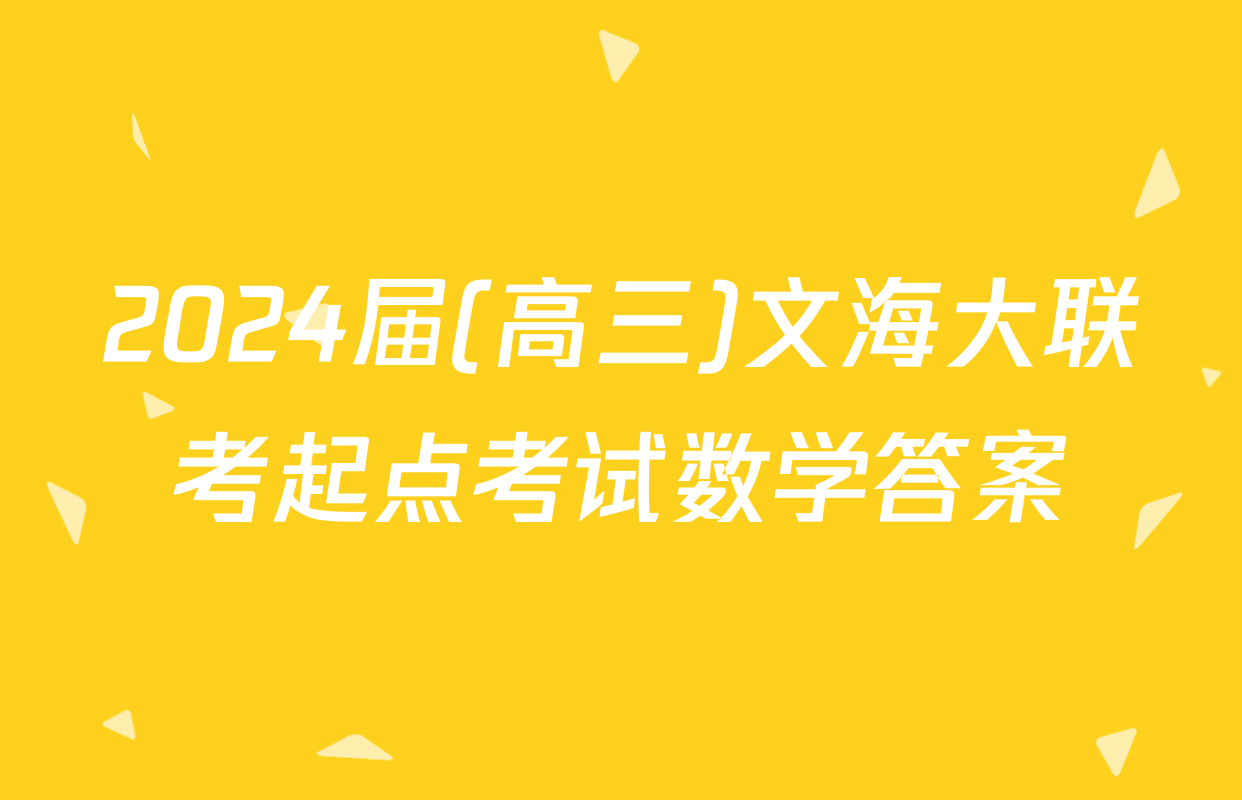 2024届(高三)文海大联考起点考试数学答案