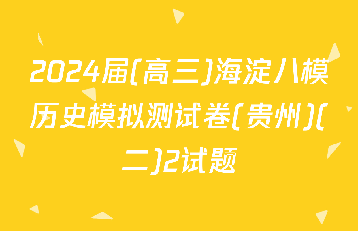 2024届(高三)海淀八模历史模拟测试卷(贵州)(二)2试题