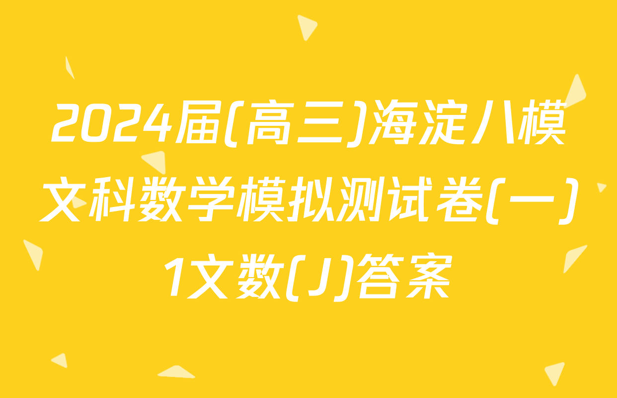 2024届(高三)海淀八模文科数学模拟测试卷(一)1文数(J)答案