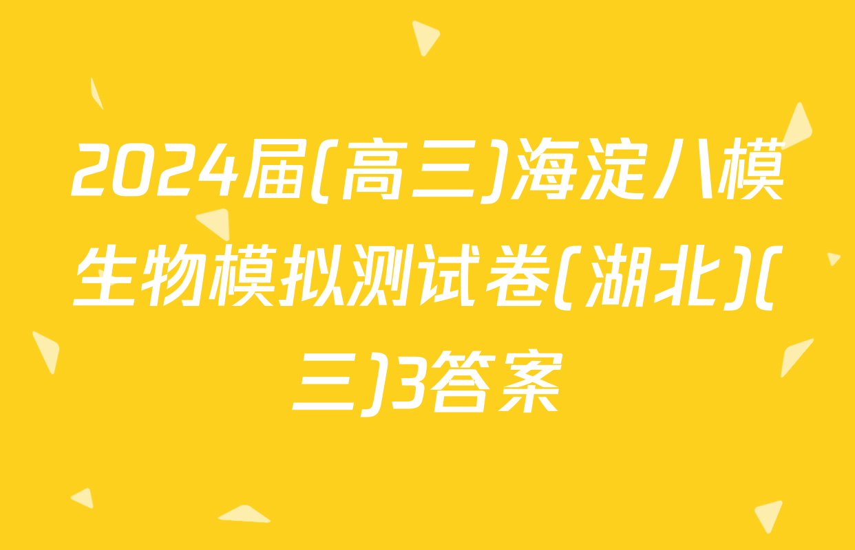 2024届(高三)海淀八模生物模拟测试卷(湖北)(三)3答案
