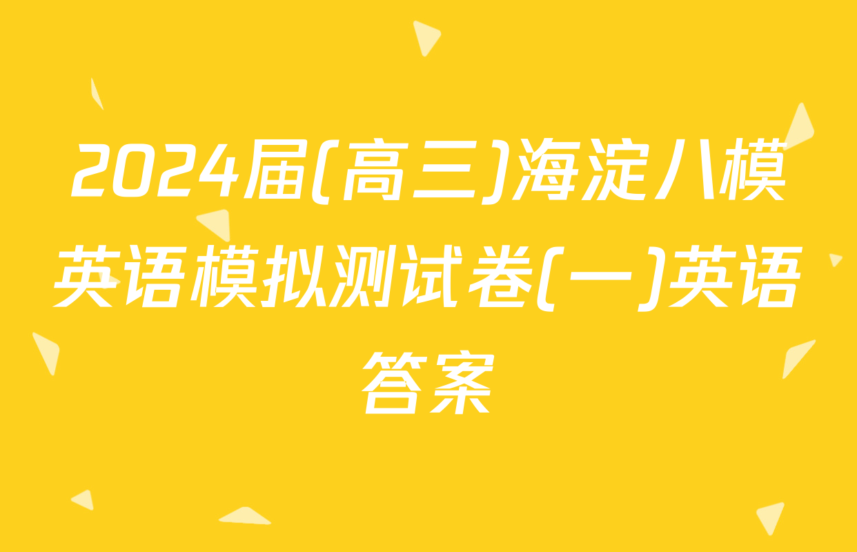 2024届(高三)海淀八模英语模拟测试卷(一)英语答案