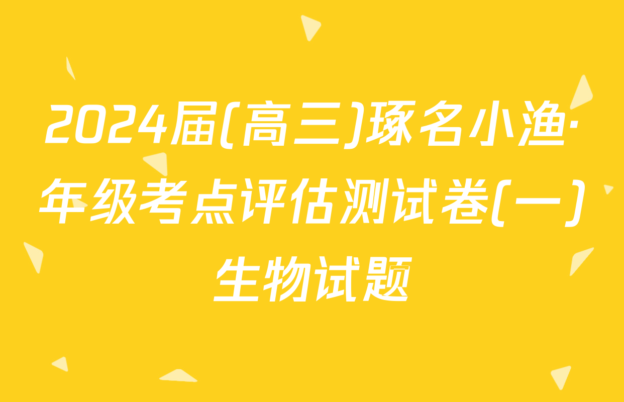 2024届(高三)琢名小渔·年级考点评估测试卷(一)生物试题