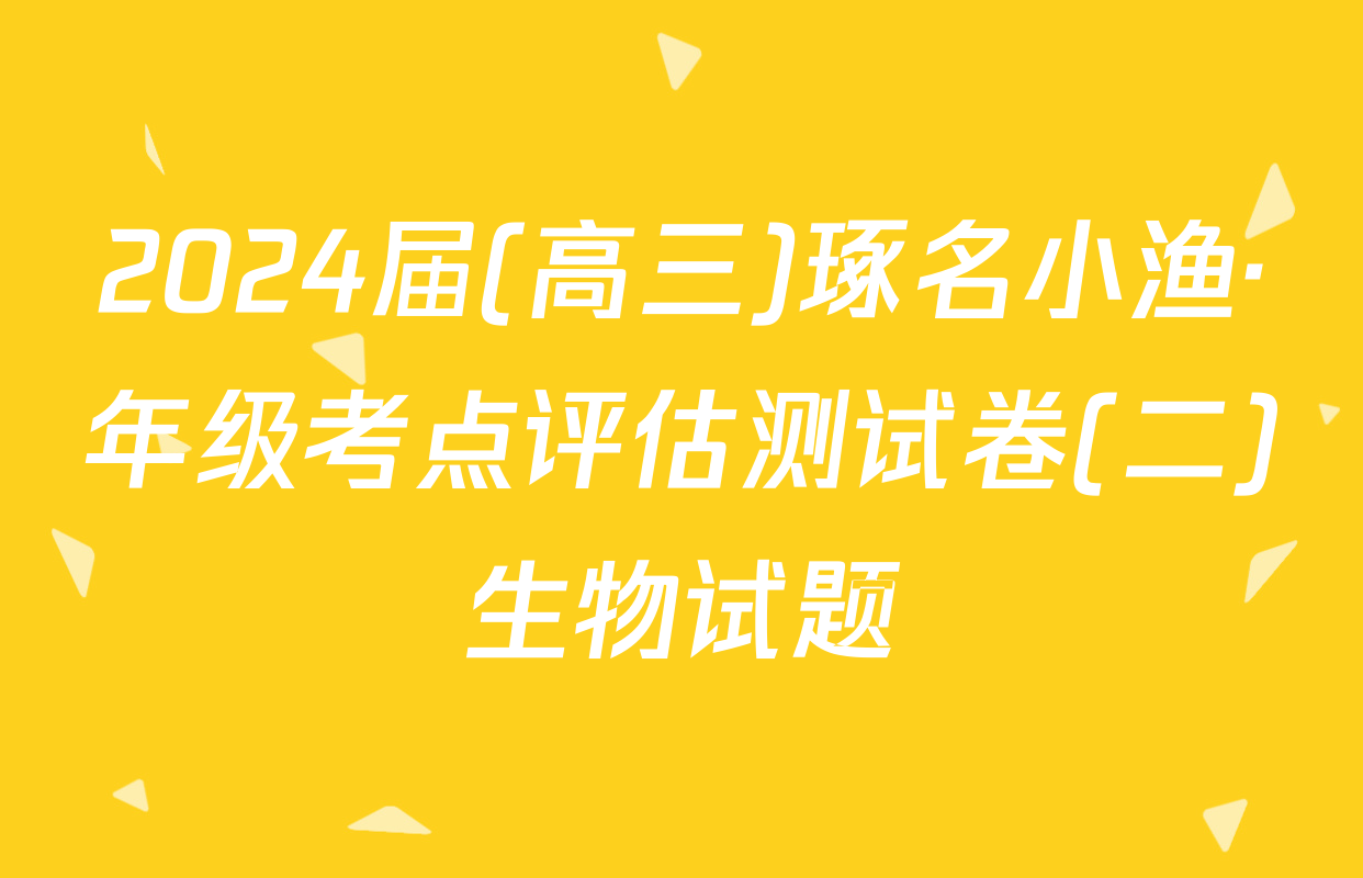 2024届(高三)琢名小渔·年级考点评估测试卷(二)生物试题