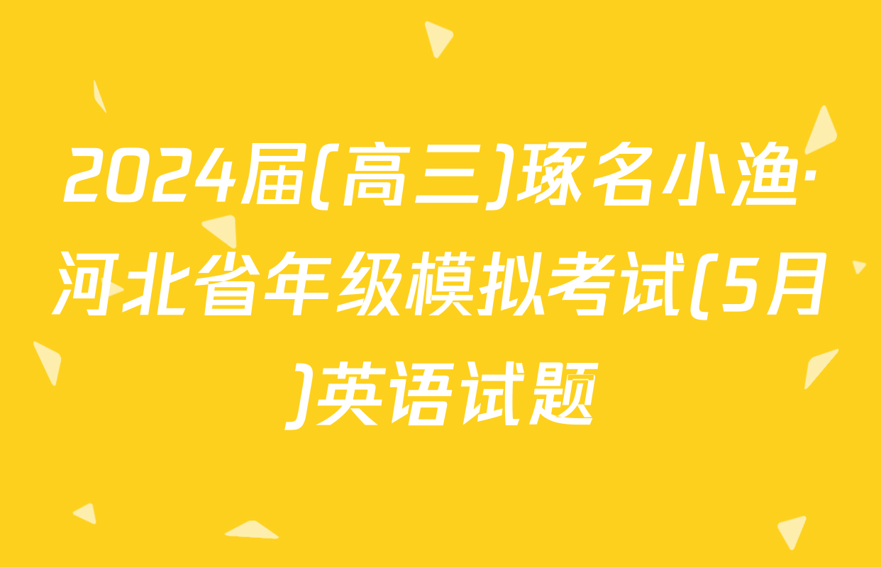 2024届(高三)琢名小渔·河北省年级模拟考试(5月)英语试题