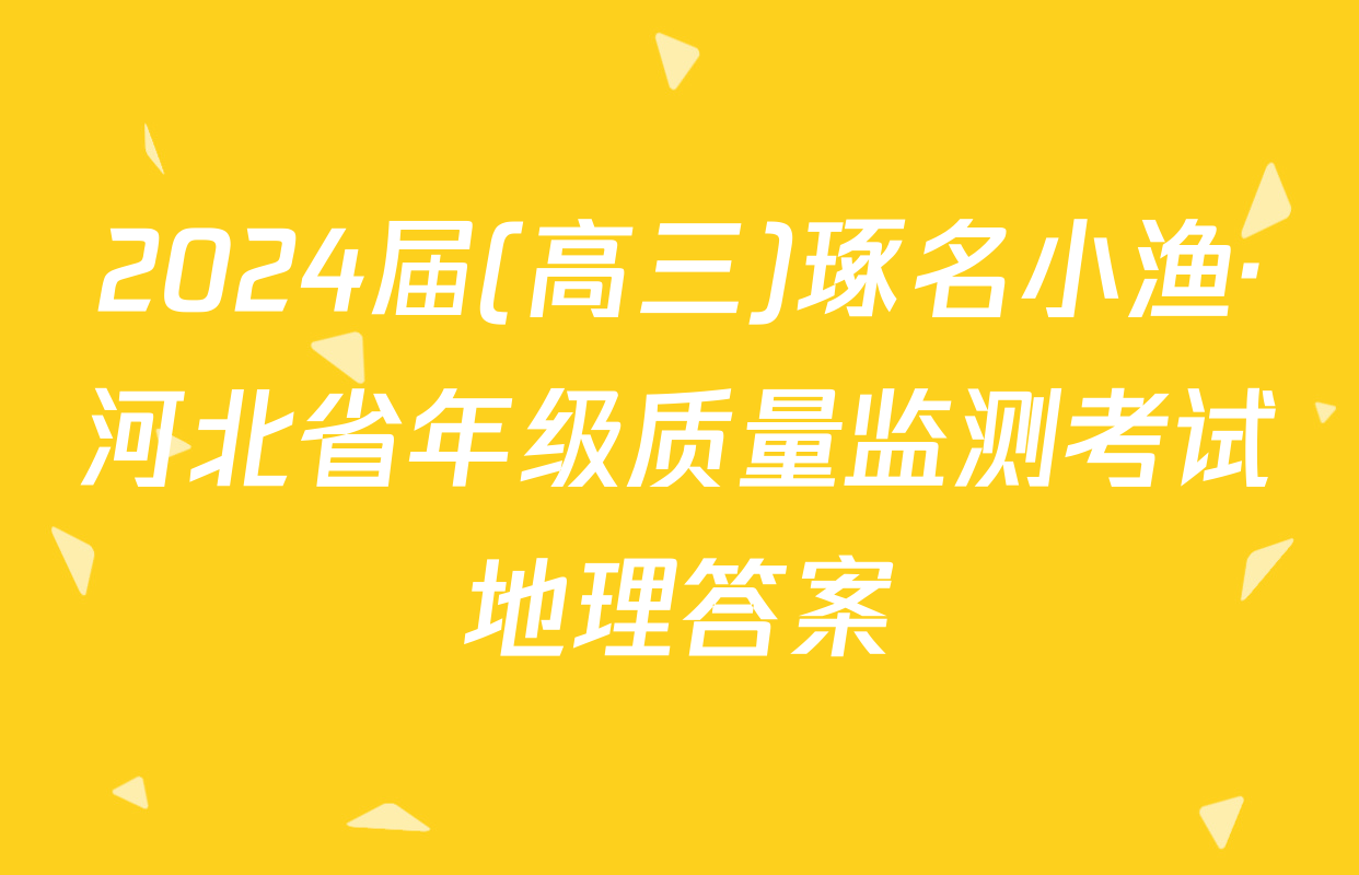 2024届(高三)琢名小渔·河北省年级质量监测考试地理答案
