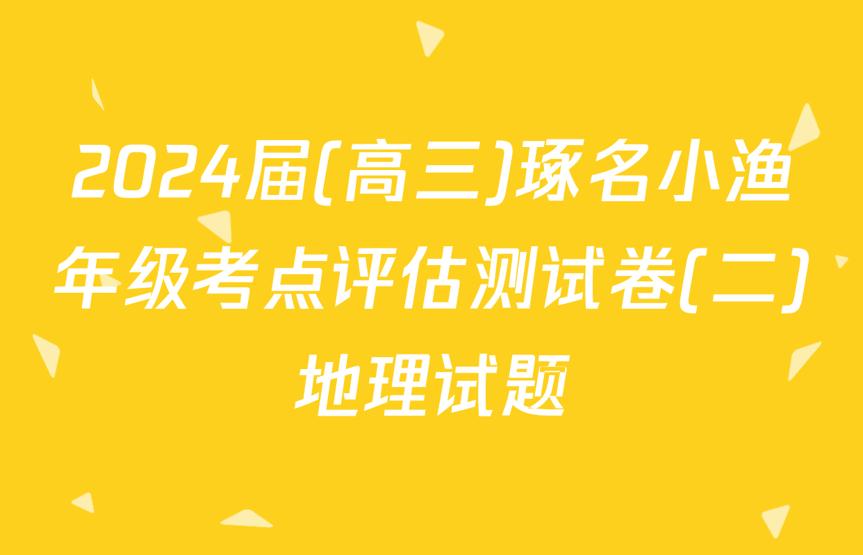 2024届(高三)琢名小渔年级考点评估测试卷(二)地理试题