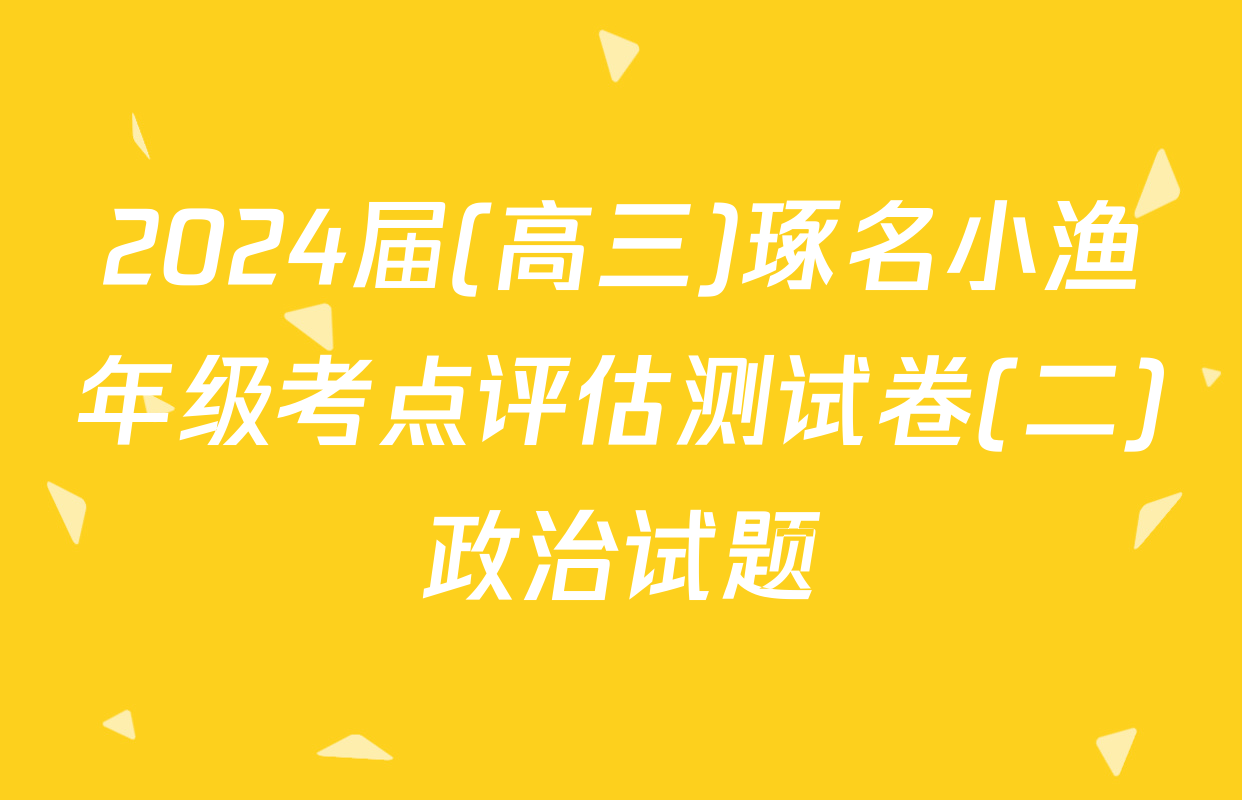 2024届(高三)琢名小渔年级考点评估测试卷(二)政治试题