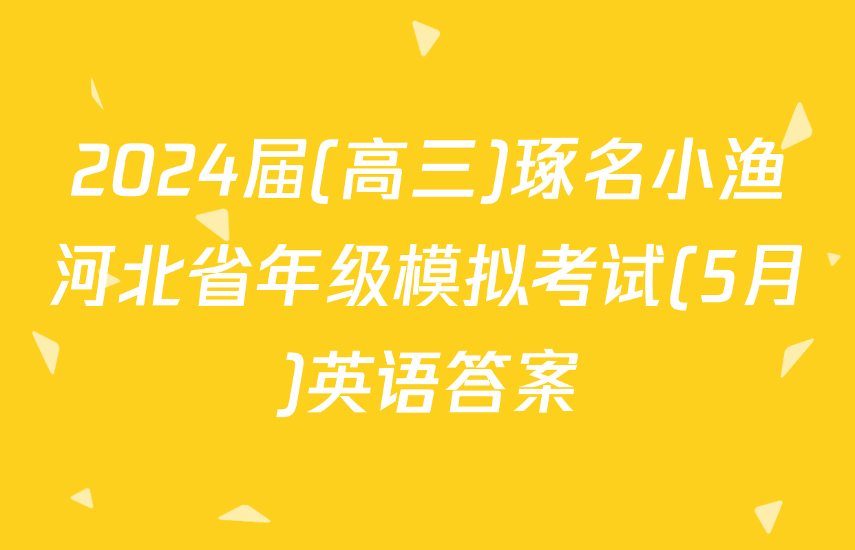 2024届(高三)琢名小渔河北省年级模拟考试(5月)英语答案