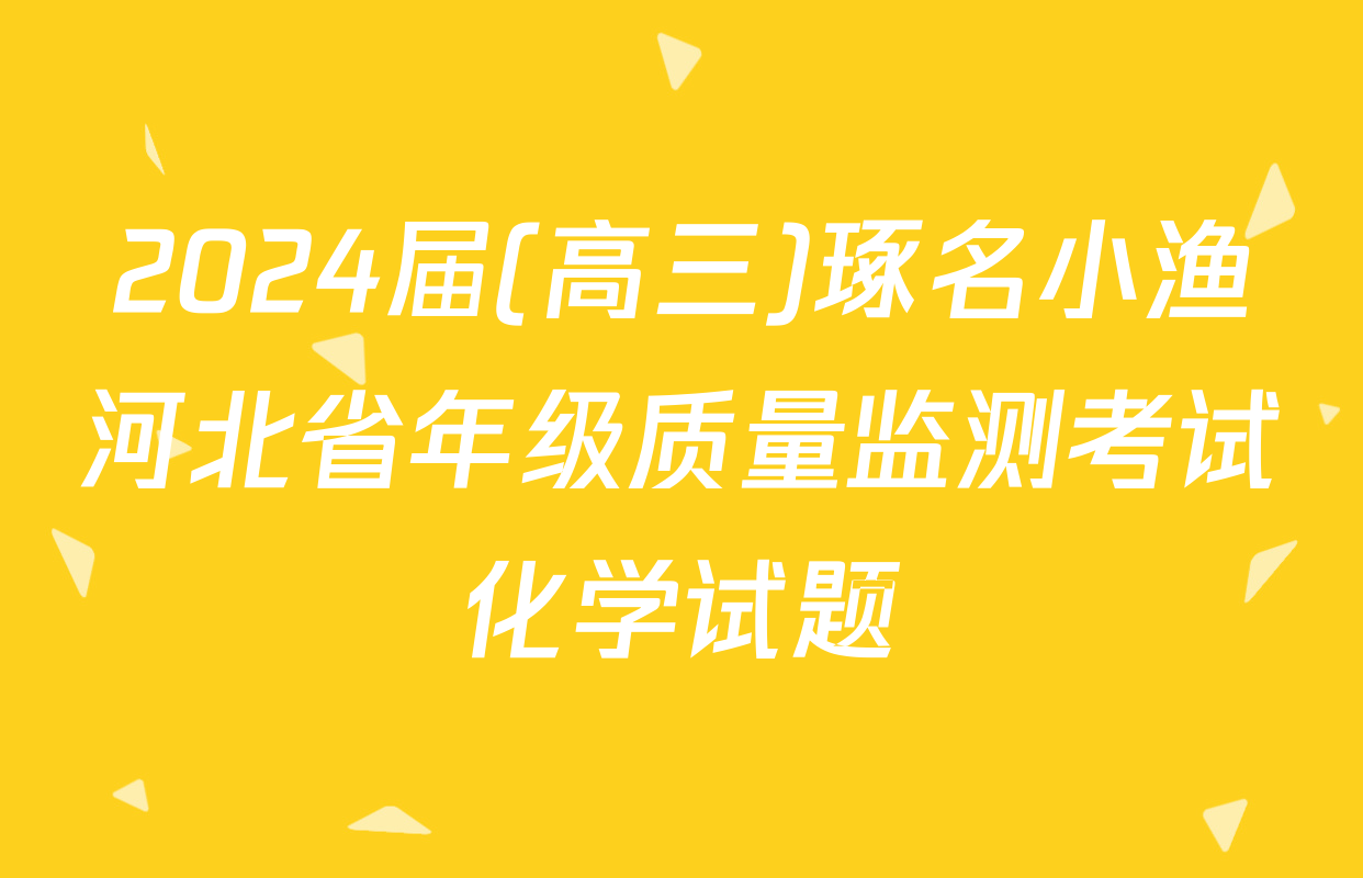 2024届(高三)琢名小渔河北省年级质量监测考试化学试题