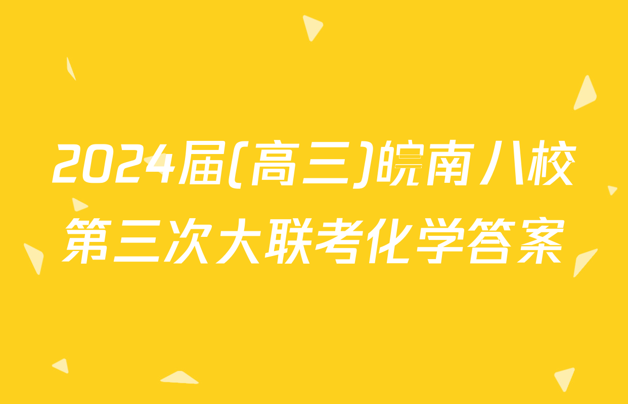 2024届(高三)皖南八校第三次大联考化学答案