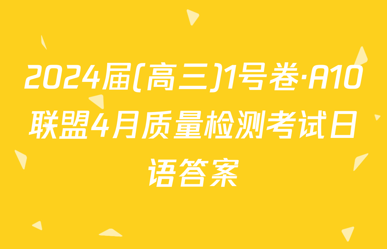 2024届(高三)1号卷·A10联盟4月质量检测考试日语答案