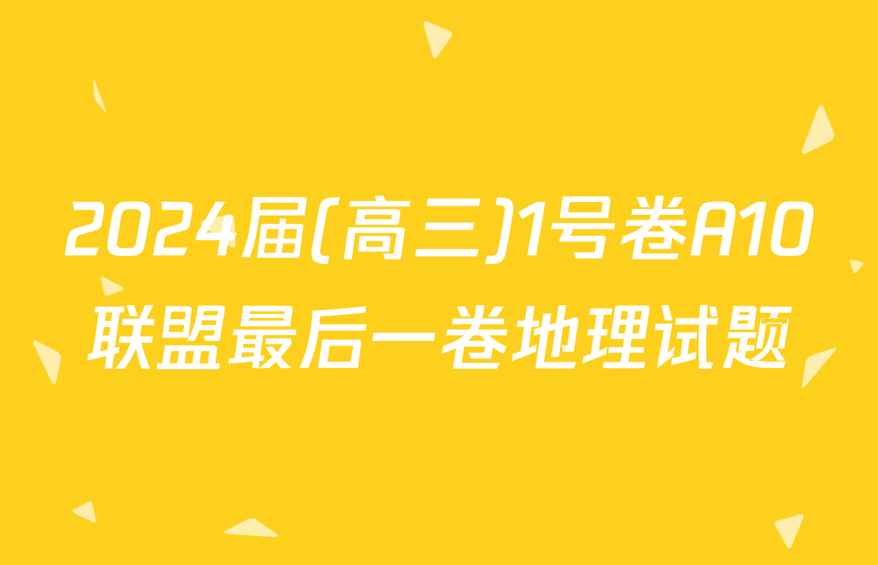 2024届(高三)1号卷A10联盟最后一卷地理试题