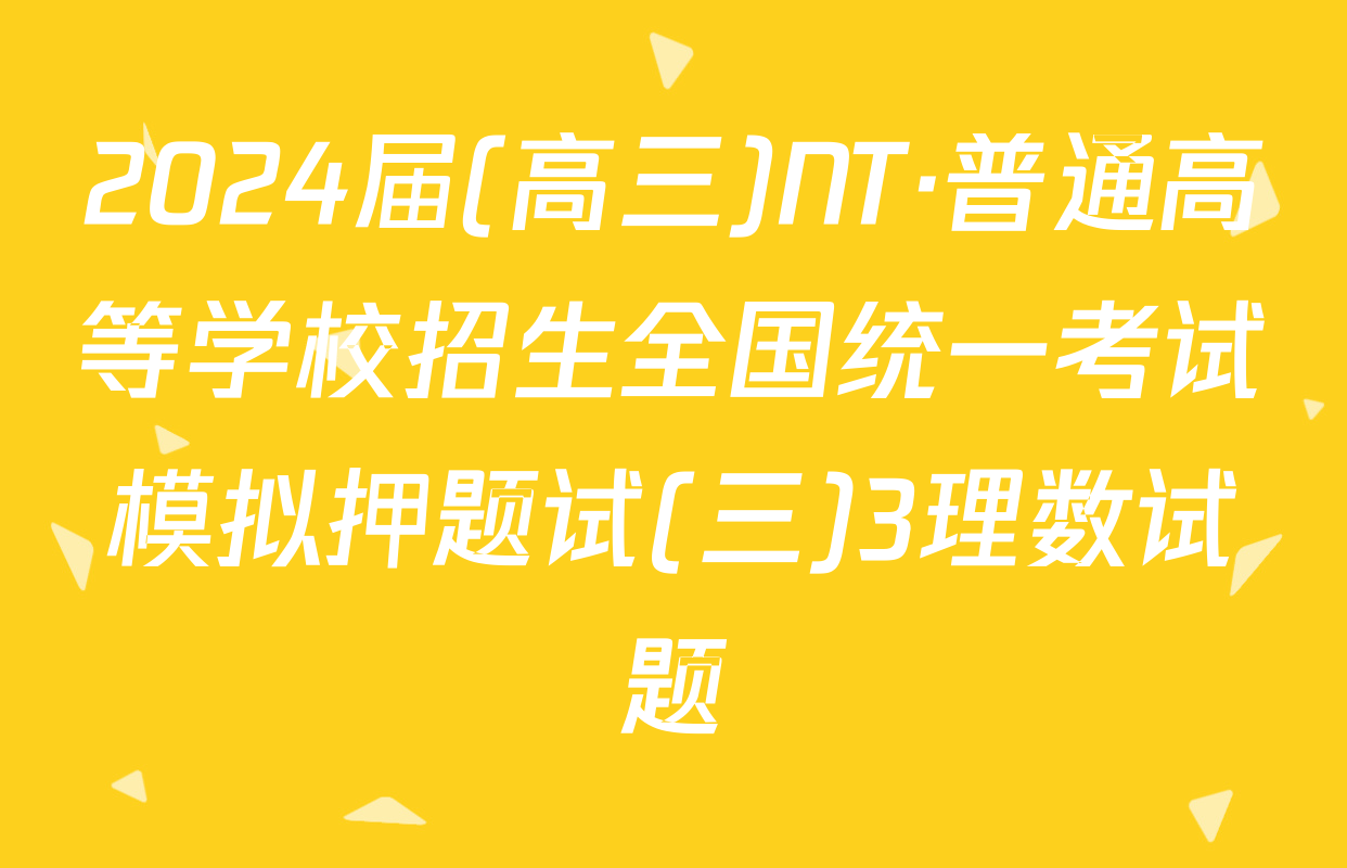 2024届(高三)NT·普通高等学校招生全国统一考试模拟押题试(三)3理数试题