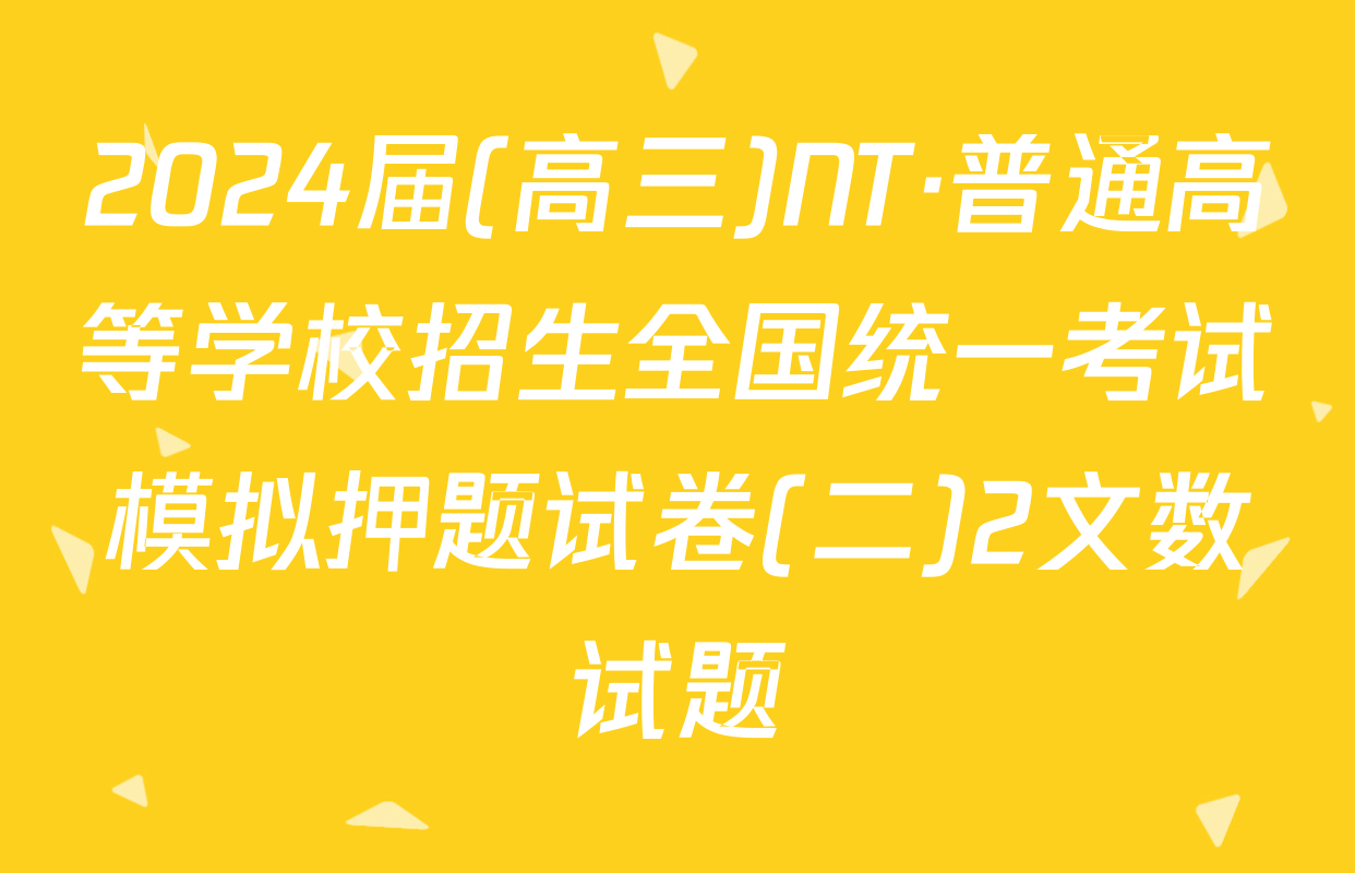2024届(高三)NT·普通高等学校招生全国统一考试模拟押题试卷(二)2文数试题