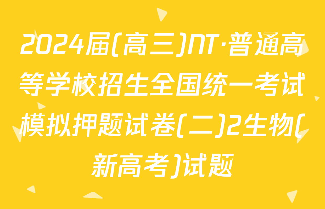 2024届(高三)NT·普通高等学校招生全国统一考试模拟押题试卷(二)2生物(新高考)试题