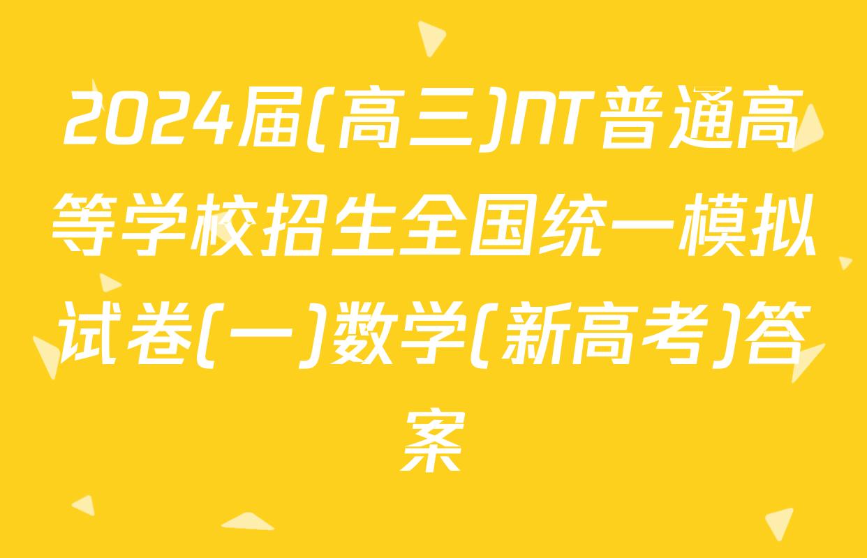 2024届(高三)NT普通高等学校招生全国统一模拟试卷(一)数学(新高考)答案