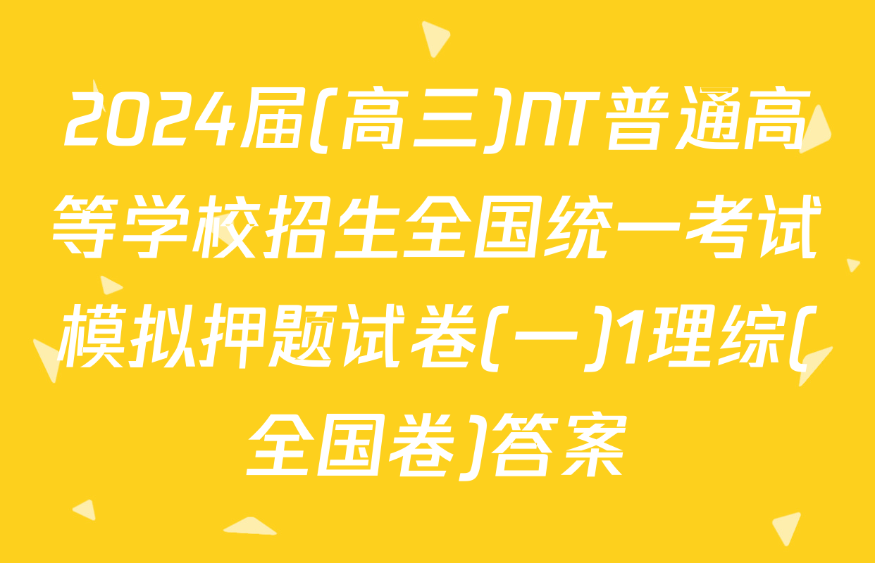 2024届(高三)NT普通高等学校招生全国统一考试模拟押题试卷(一)1理综(全国卷)答案