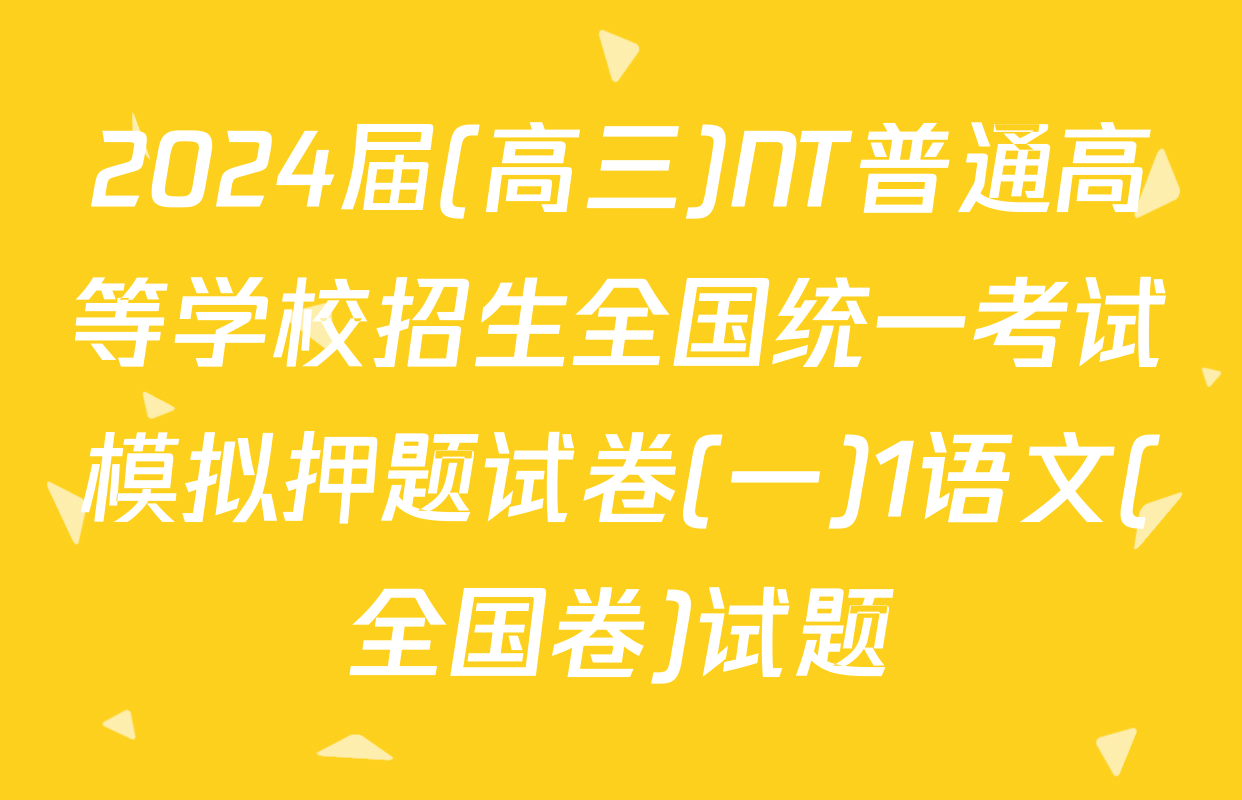 2024届(高三)NT普通高等学校招生全国统一考试模拟押题试卷(一)1语文(全国卷)试题