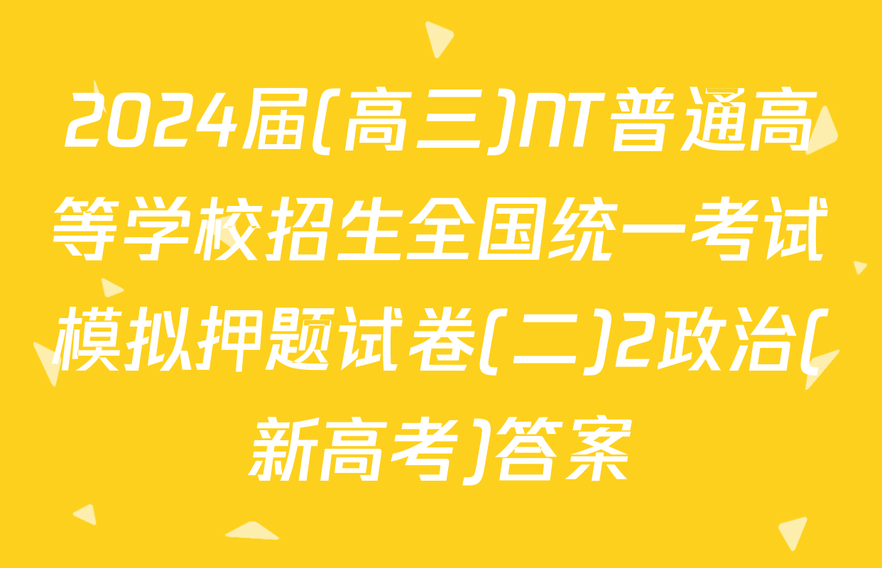 2024届(高三)NT普通高等学校招生全国统一考试模拟押题试卷(二)2政治(新高考)答案