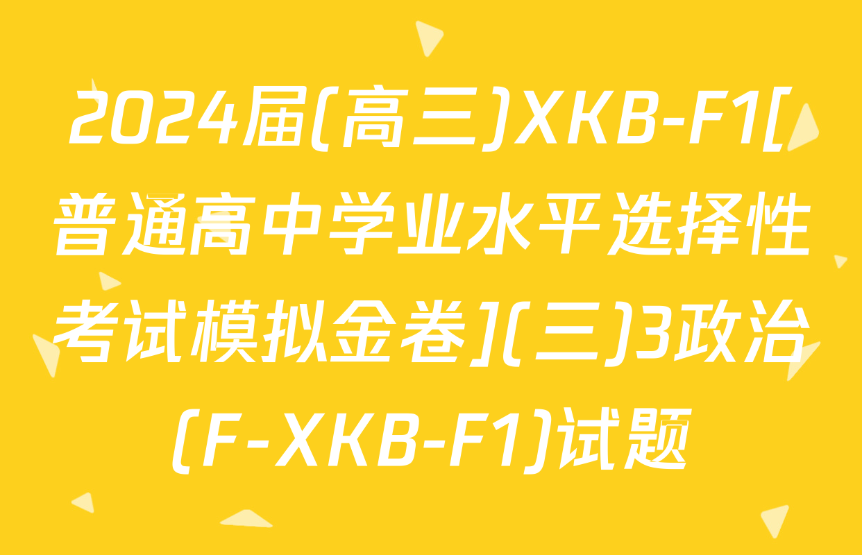 2024届(高三)XKB-F1[普通高中学业水平选择性考试模拟金卷](三)3政治(F-XKB-F1)试题