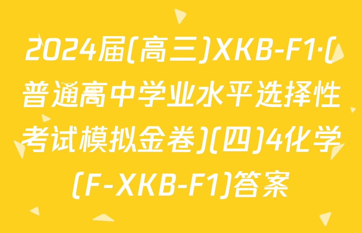 2024届(高三)XKB-F1·(普通高中学业水平选择性考试模拟金卷)(四)4化学(F-XKB-F1)答案