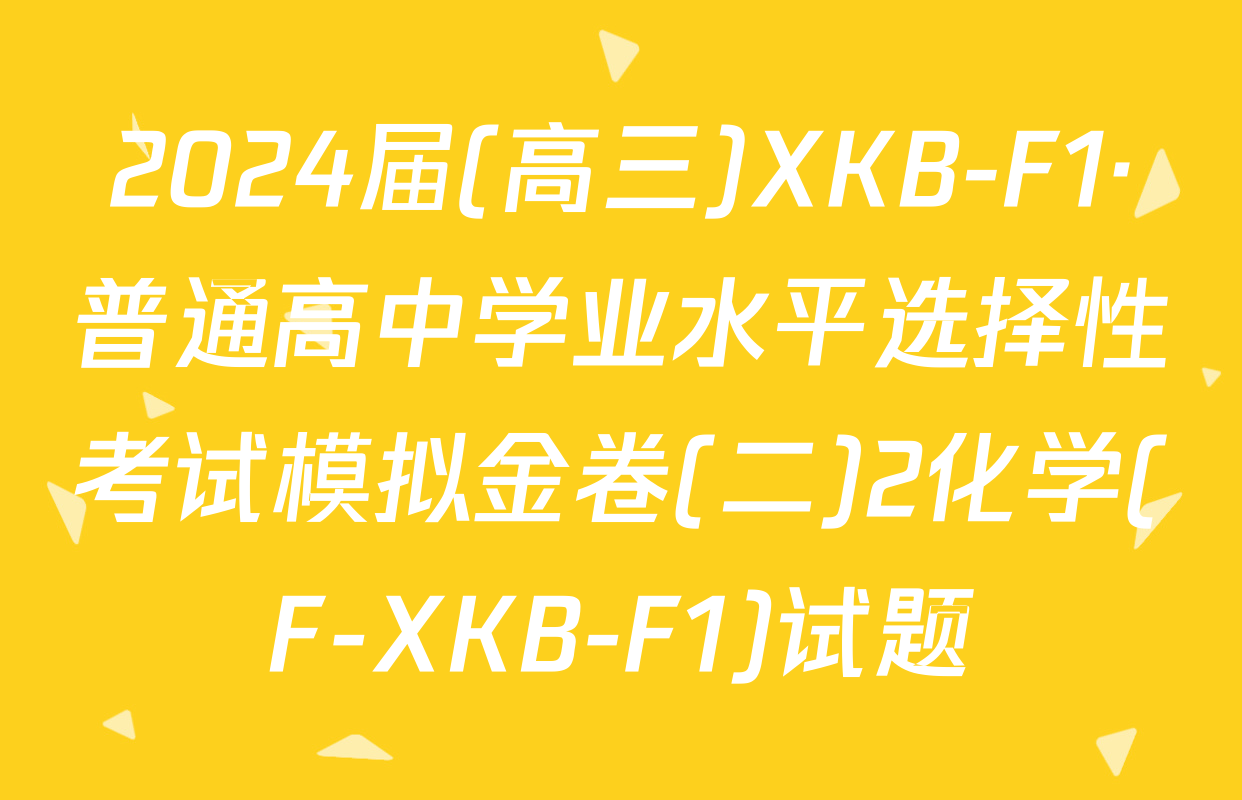 2024届(高三)XKB-F1·普通高中学业水平选择性考试模拟金卷(二)2化学(F-XKB-F1)试题