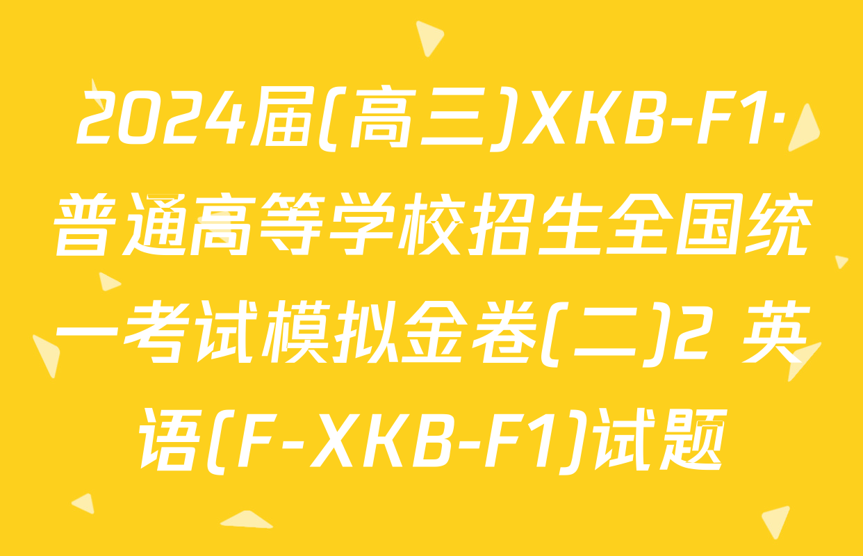 2024届(高三)XKB-F1·普通高等学校招生全国统一考试模拟金卷(二)2 英语(F-XKB-F1)试题