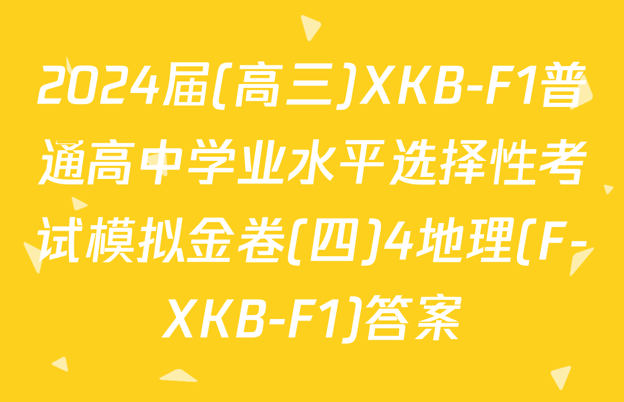 2024届(高三)XKB-F1普通高中学业水平选择性考试模拟金卷(四)4地理(F-XKB-F1)答案
