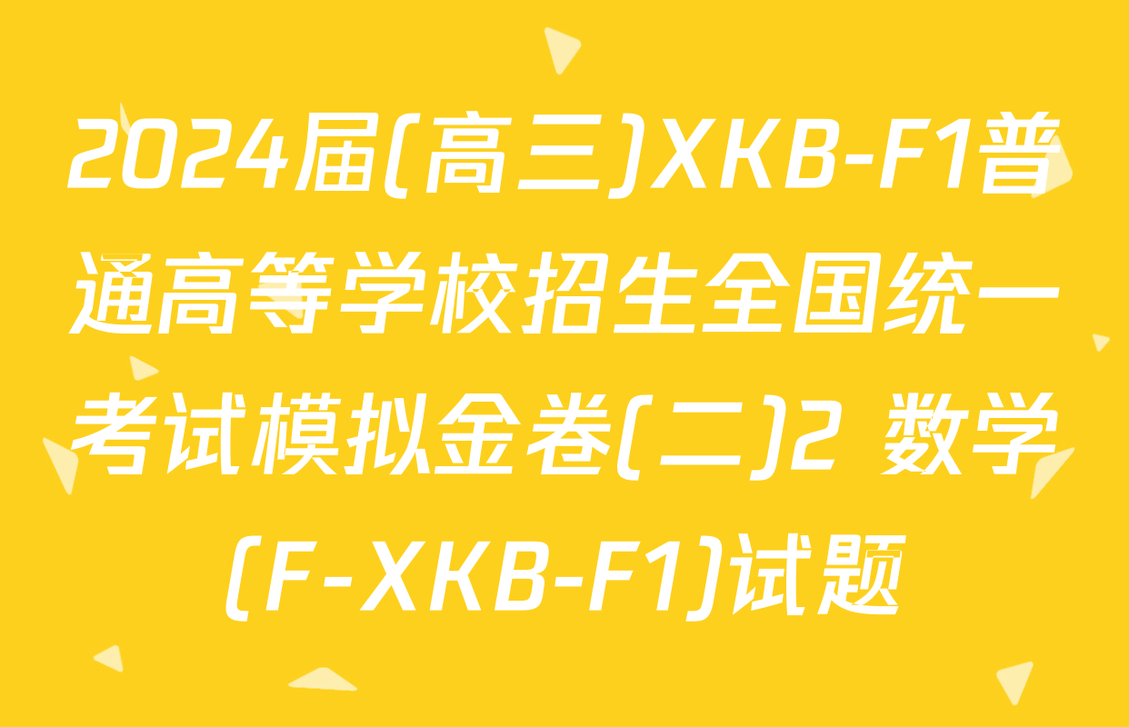 2024届(高三)XKB-F1普通高等学校招生全国统一考试模拟金卷(二)2 数学(F-XKB-F1)试题