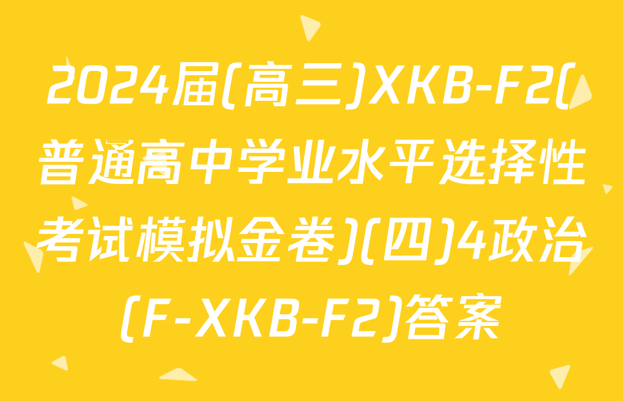 2024届(高三)XKB-F2(普通高中学业水平选择性考试模拟金卷)(四)4政治(F-XKB-F2)答案