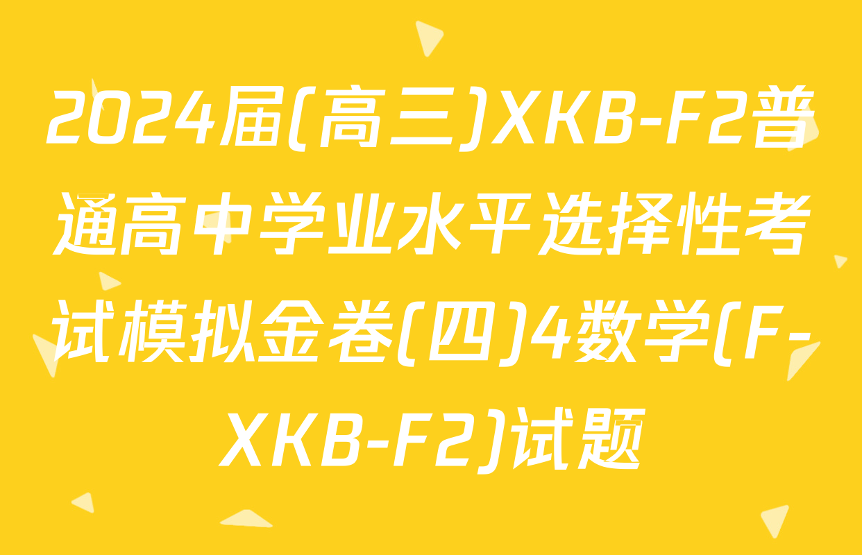2024届(高三)XKB-F2普通高中学业水平选择性考试模拟金卷(四)4数学(F-XKB-F2)试题