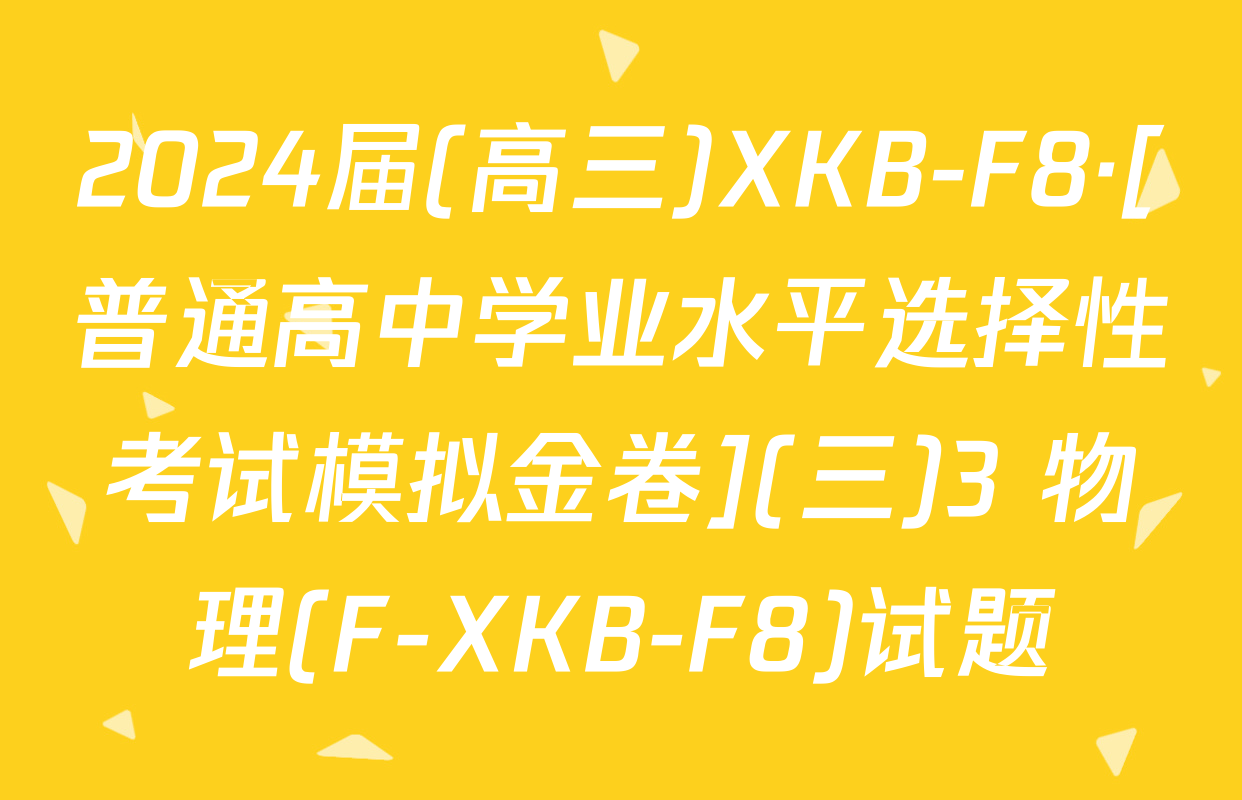 2024届(高三)XKB-F8·[普通高中学业水平选择性考试模拟金卷](三)3 物理(F-XKB-F8)试题