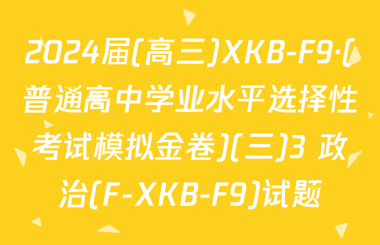 2024届(高三)XKB-F9·(普通高中学业水平选择性考试模拟金卷)(三)3 政治(F-XKB-F9)试题