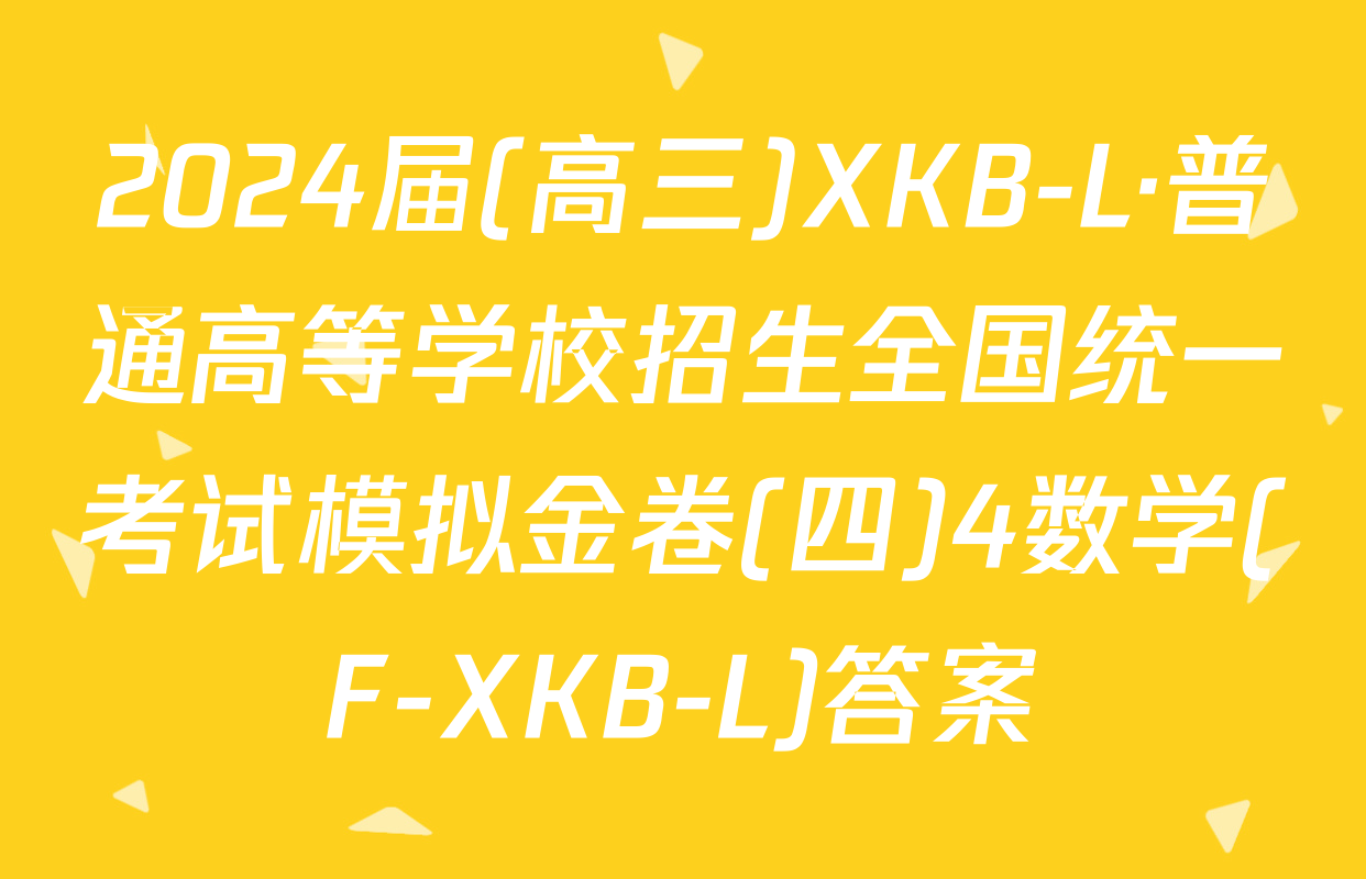 2024届(高三)XKB-L·普通高等学校招生全国统一考试模拟金卷(四)4数学(F-XKB-L)答案