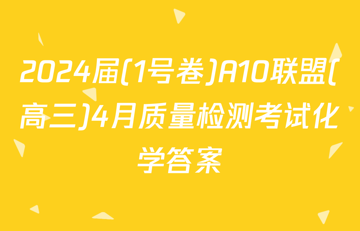 2024届(1号卷)A10联盟(高三)4月质量检测考试化学答案