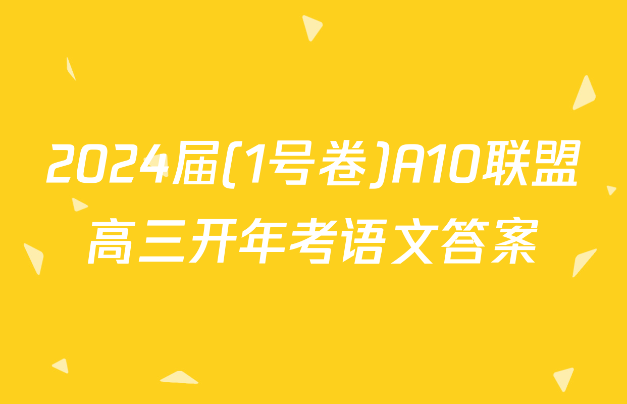 2024届(1号卷)A10联盟高三开年考语文答案