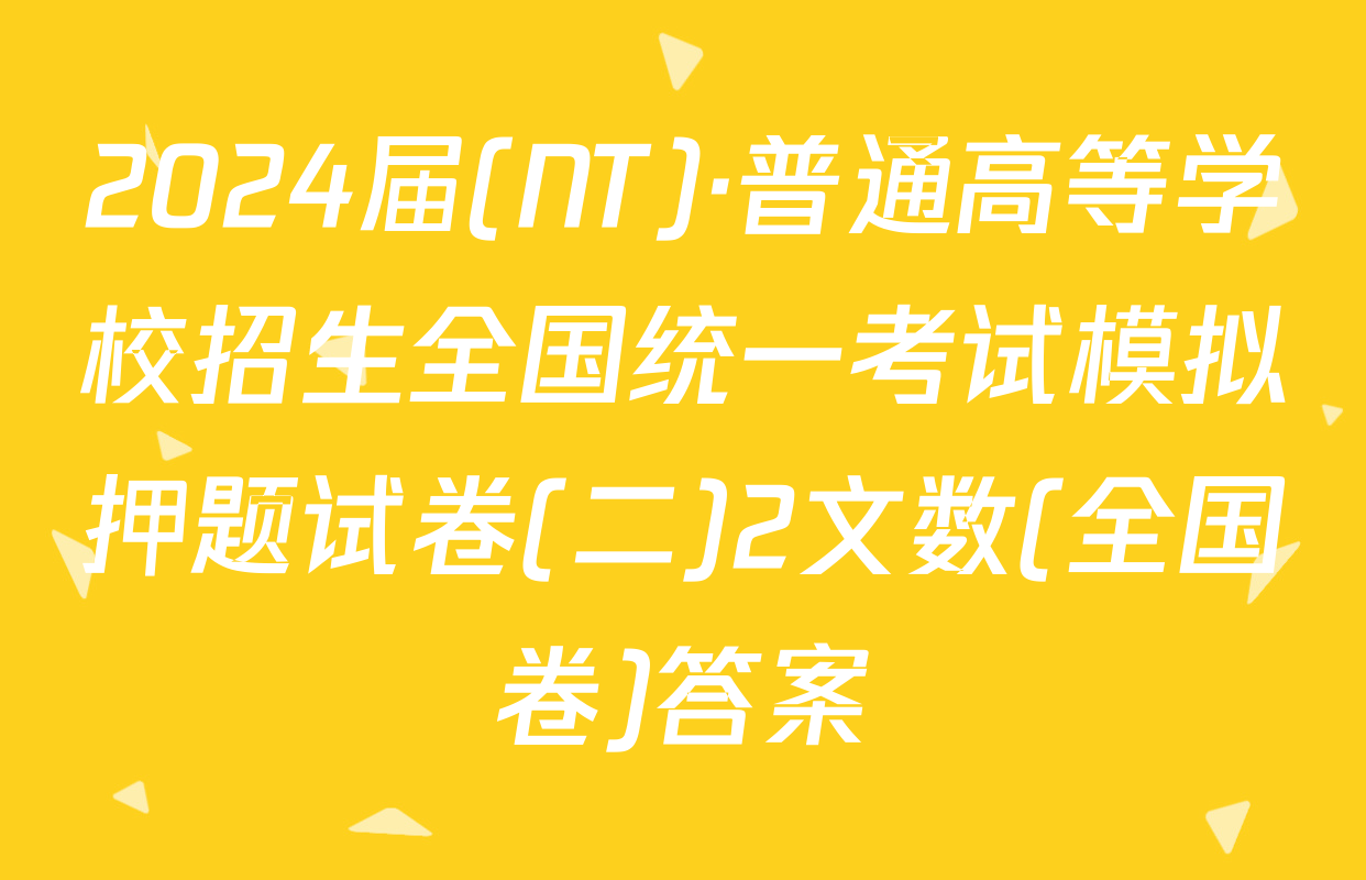 2024届(NT)·普通高等学校招生全国统一考试模拟押题试卷(二)2文数(全国卷)答案