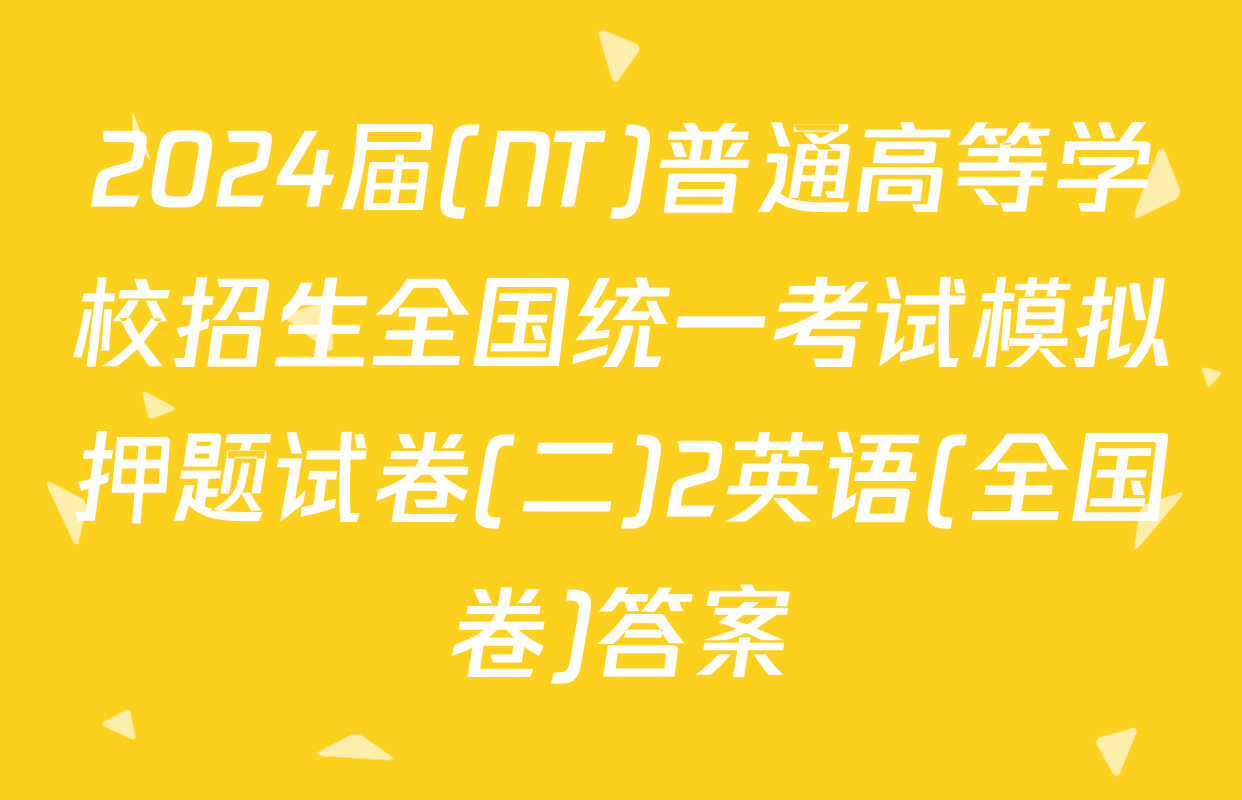 2024届(NT)普通高等学校招生全国统一考试模拟押题试卷(二)2英语(全国卷)答案