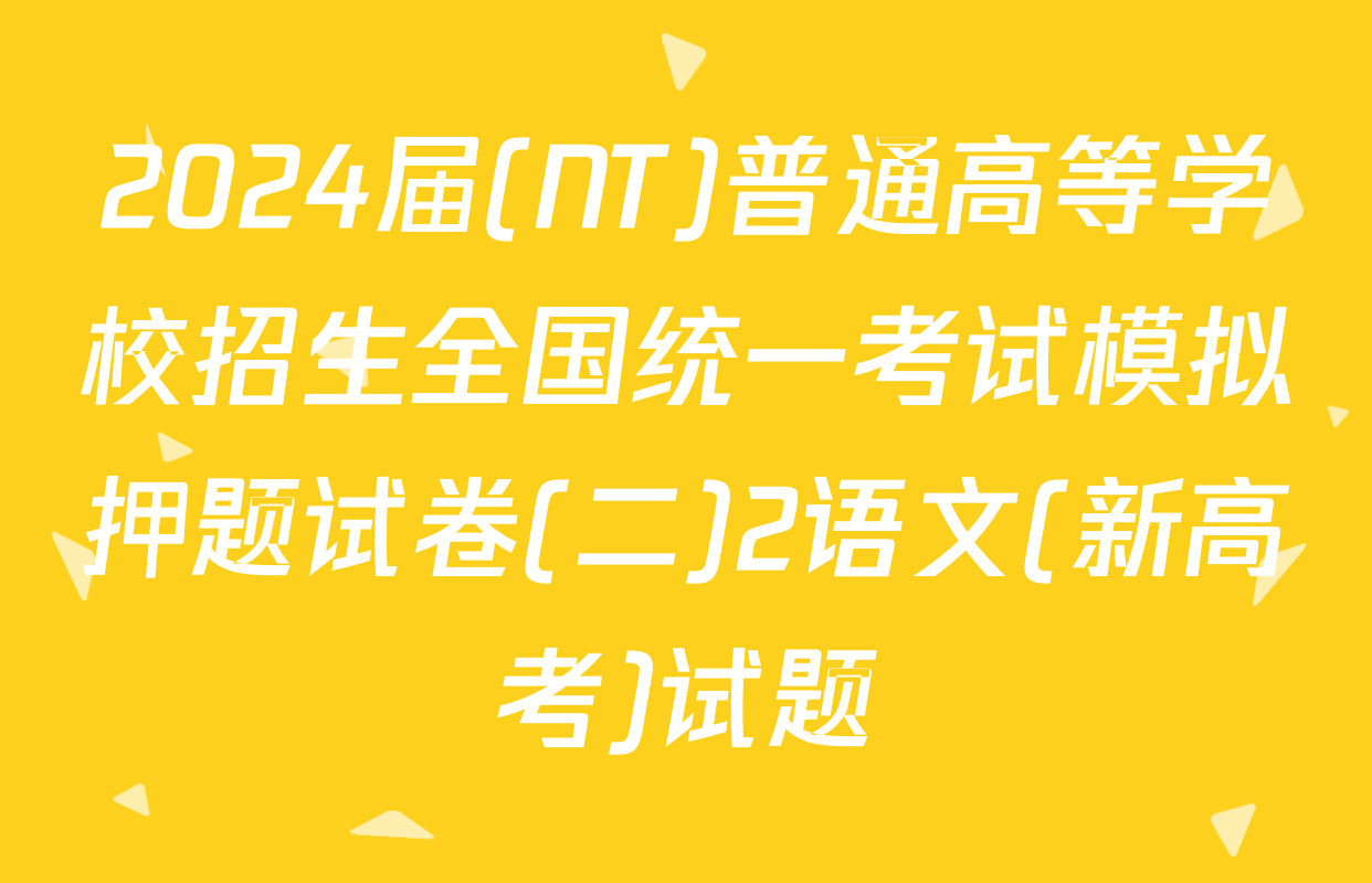 2024届(NT)普通高等学校招生全国统一考试模拟押题试卷(二)2语文(新高考)试题
