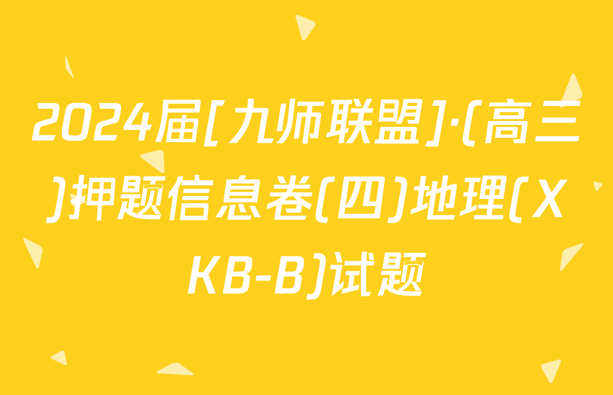 2024届[九师联盟]·(高三)押题信息卷(四)地理(XKB-B)试题