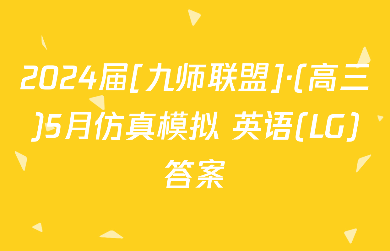 2024届[九师联盟]·(高三)5月仿真模拟 英语(LG)答案