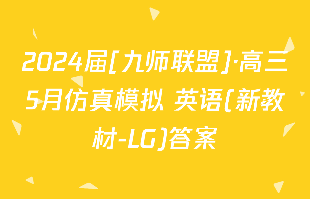 2024届[九师联盟]·高三5月仿真模拟 英语(新教材-LG)答案